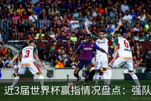 近3届世界杯赢指情况盘点：强队输盘成常态？